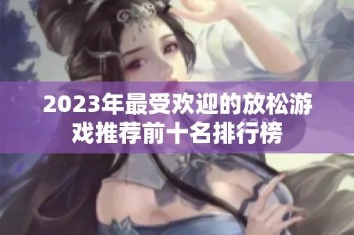 2023年最受欢迎的放松游戏推荐前十名排行榜
