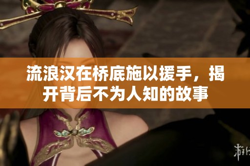 流浪汉在桥底施以援手，揭开背后不为人知的故事
