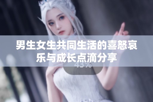 男生女生共同生活的喜怒哀乐与成长点滴分享