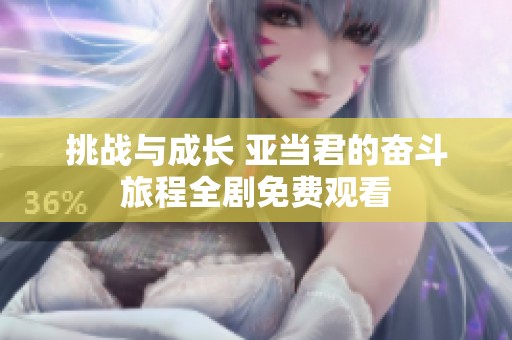挑战与成长 亚当君的奋斗旅程全剧免费观看