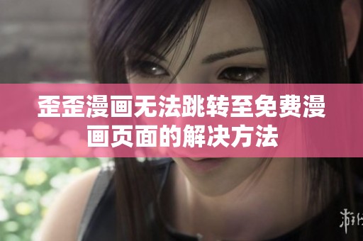 歪歪漫画无法跳转至免费漫画页面的解决方法