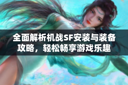 全面解析机战SF安装与装备攻略，轻松畅享游戏乐趣