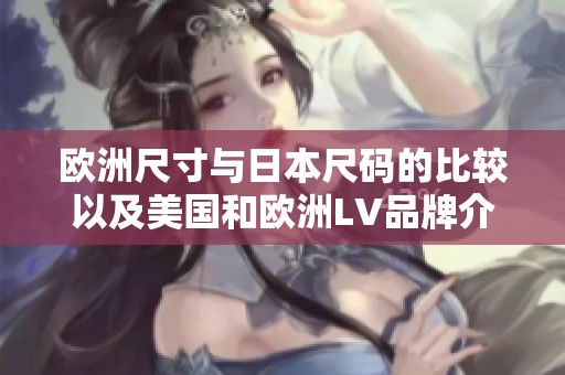欧洲尺寸与日本尺码的比较以及美国和欧洲LV品牌介绍