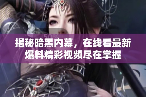 揭秘暗黑内幕，在线看最新爆料精彩视频尽在掌握