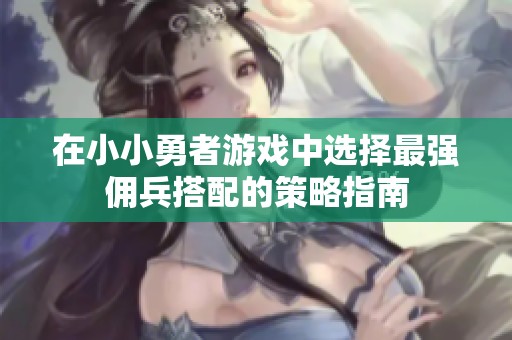 在小小勇者游戏中选择最强佣兵搭配的策略指南