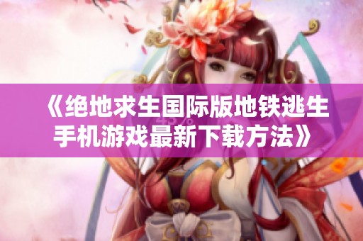 《绝地求生国际版地铁逃生手机游戏最新下载方法》