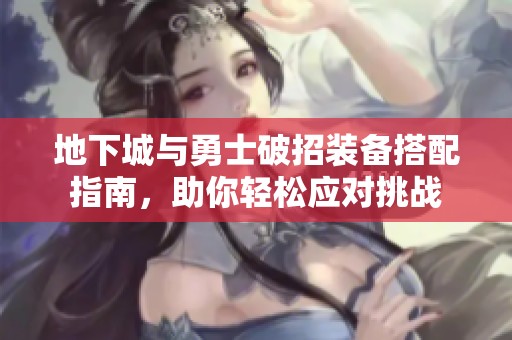 地下城与勇士破招装备搭配指南，助你轻松应对挑战