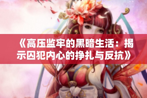 《高压监牢的黑暗生活：揭示囚犯内心的挣扎与反抗》