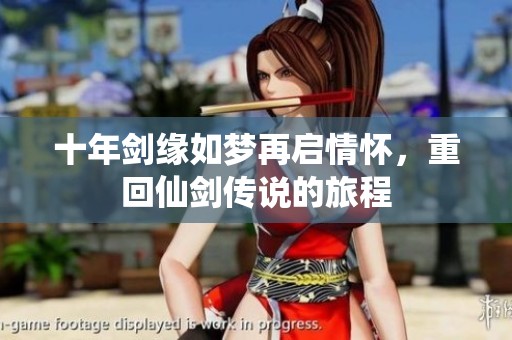 十年剑缘如梦再启情怀，重回仙剑传说的旅程