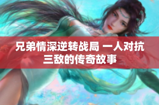 兄弟情深逆转战局 一人对抗三敌的传奇故事