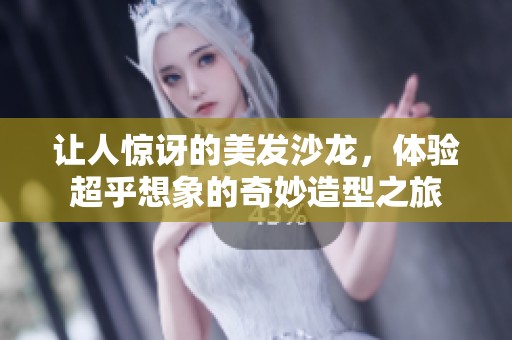 让人惊讶的美发沙龙，体验超乎想象的奇妙造型之旅