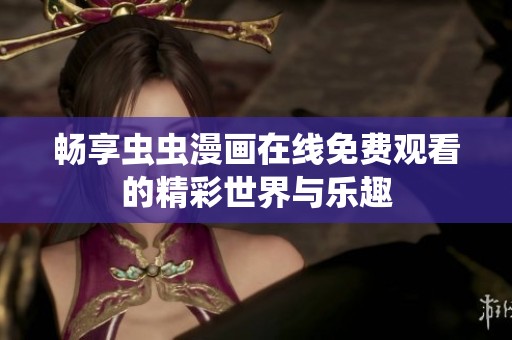 畅享虫虫漫画在线免费观看的精彩世界与乐趣