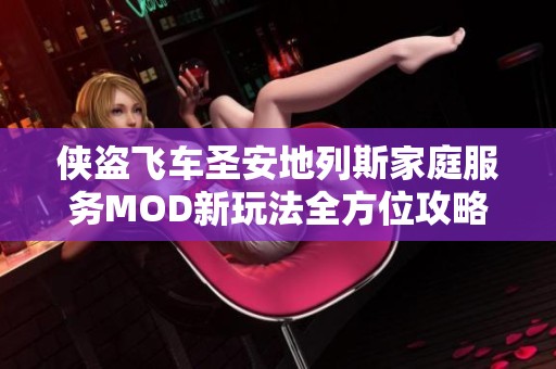 侠盗飞车圣安地列斯家庭服务MOD新玩法全方位攻略分享