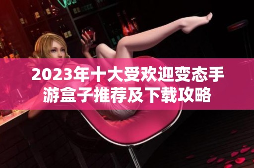 2023年十大受欢迎变态手游盒子推荐及下载攻略