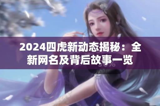 2024四虎新动态揭秘：全新网名及背后故事一览