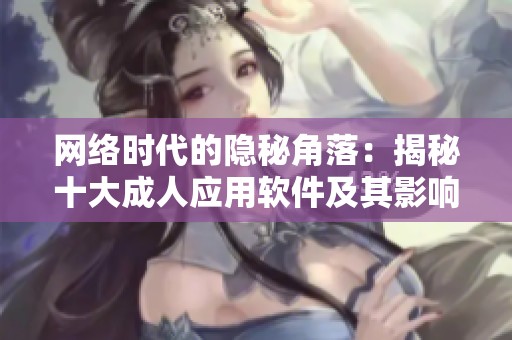 网络时代的隐秘角落：揭秘十大成人应用软件及其影响