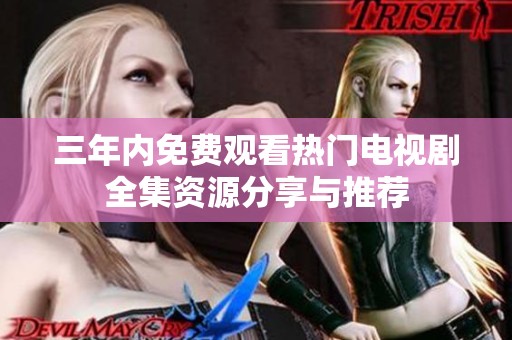 三年内免费观看热门电视剧全集资源分享与推荐
