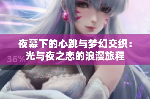 夜幕下的心跳与梦幻交织：光与夜之恋的浪漫旅程