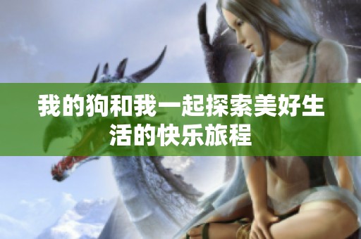 我的狗和我一起探索美好生活的快乐旅程