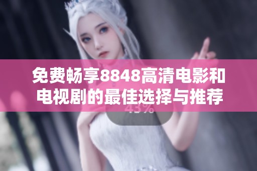 免费畅享8848高清电影和电视剧的最佳选择与推荐