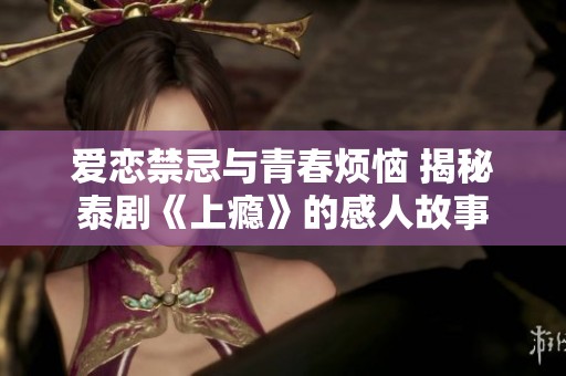 爱恋禁忌与青春烦恼 揭秘泰剧《上瘾》的感人故事