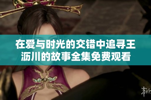 在爱与时光的交错中追寻王沥川的故事全集免费观看
