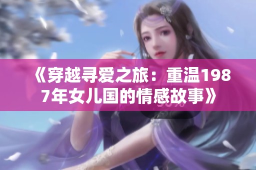 《穿越寻爱之旅：重温1987年女儿国的情感故事》