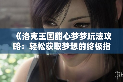 《洛克王国甜心梦梦玩法攻略：轻松获取梦想的终极指南》