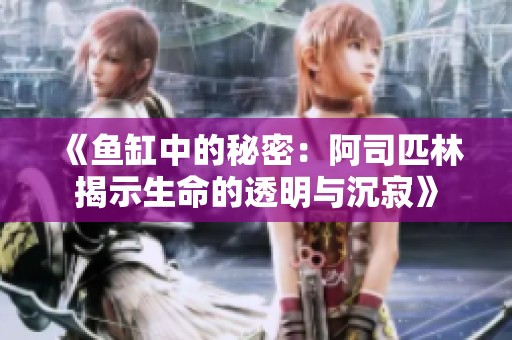 《鱼缸中的秘密：阿司匹林揭示生命的透明与沉寂》
