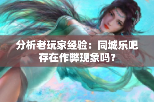 分析老玩家经验：同城乐吧存在作弊现象吗？