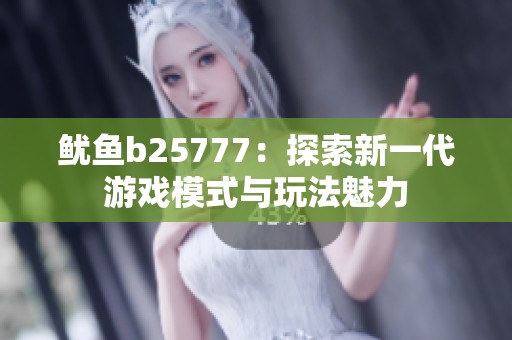 鱿鱼b25777：探索新一代游戏模式与玩法魅力