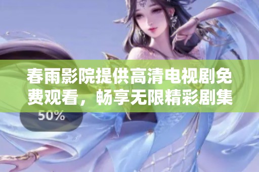 春雨影院提供高清电视剧免费观看，畅享无限精彩剧集