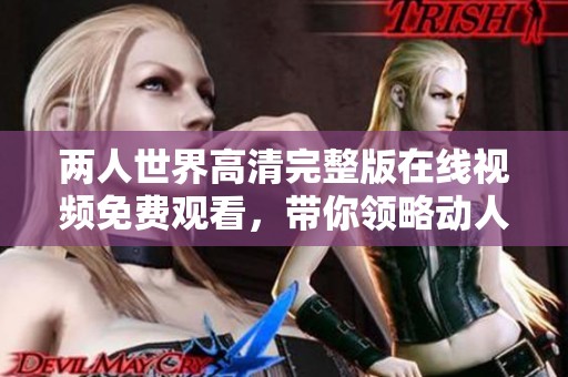两人世界高清完整版在线视频免费观看，带你领略动人故事