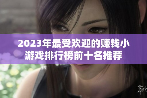 2023年最受欢迎的赚钱小游戏排行榜前十名推荐