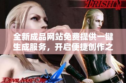 全新成品网站免费提供一键生成服务，开启便捷创作之旅