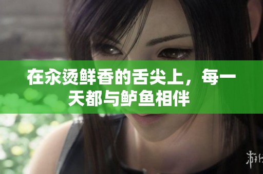 在汆烫鲜香的舌尖上，每一天都与鲈鱼相伴 