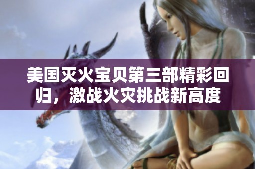 美国灭火宝贝第三部精彩回归，激战火灾挑战新高度