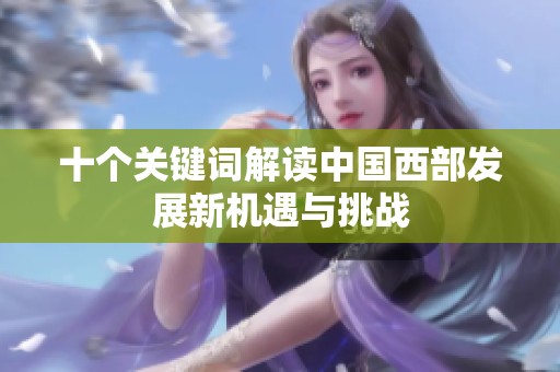 十个关键词解读中国西部发展新机遇与挑战
