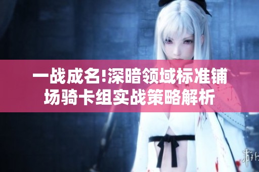 一战成名!深暗领域标准铺场骑卡组实战策略解析