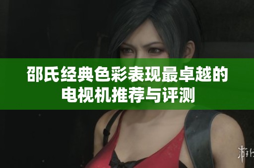 邵氏经典色彩表现最卓越的电视机推荐与评测