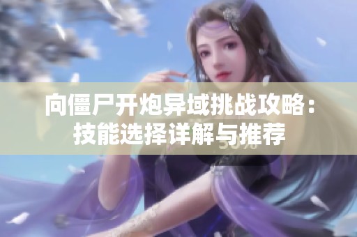 向僵尸开炮异域挑战攻略：技能选择详解与推荐