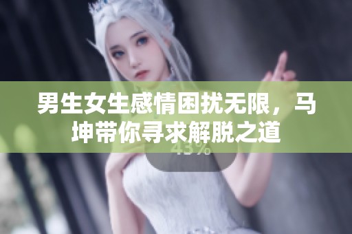 男生女生感情困扰无限，马坤带你寻求解脱之道