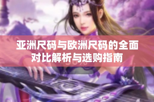 亚洲尺码与欧洲尺码的全面对比解析与选购指南