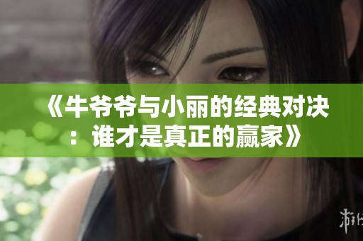 《牛爷爷与小丽的经典对决：谁才是真正的赢家》