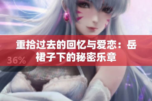 重拾过去的回忆与爱恋：岳裙子下的秘密乐章