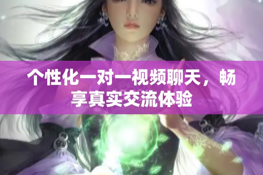 个性化一对一视频聊天，畅享真实交流体验