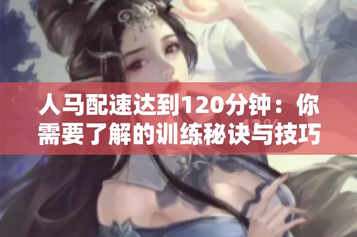 人马配速达到120分钟：你需要了解的训练秘诀与技巧