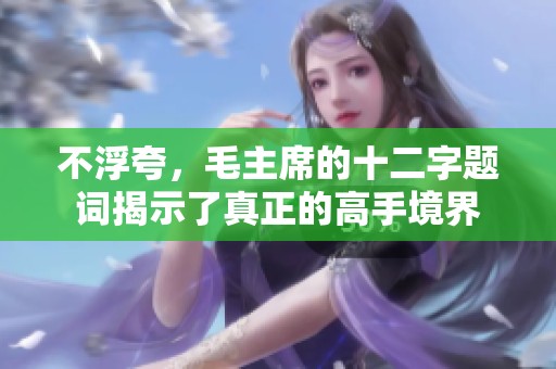 不浮夸，毛主席的十二字题词揭示了真正的高手境界