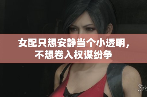 女配只想安静当个小透明，不想卷入权谋纷争