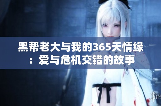 黑帮老大与我的365天情缘：爱与危机交错的故事